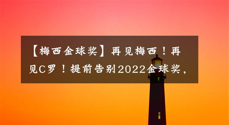 【梅西金球奖】再见梅西！再见C罗！提前告别2022金球奖，中国男足保留投票资格