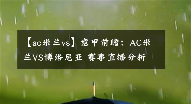 【ac米兰vs】意甲前瞻：AC米兰VS博洛尼亚 赛事直播分析