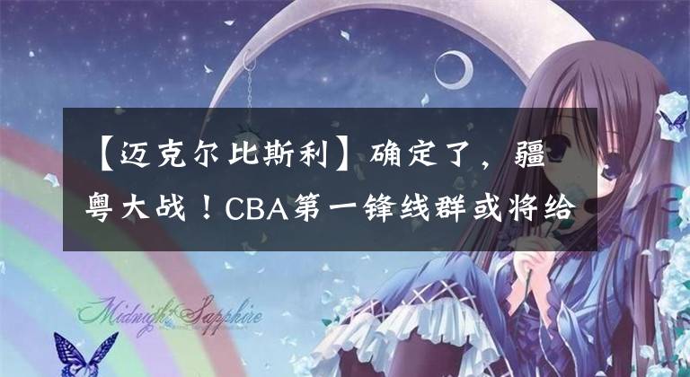 【迈克尔比斯利】确定了，疆粤大战！CBA第一锋线群或将给广东宏远制造大麻烦