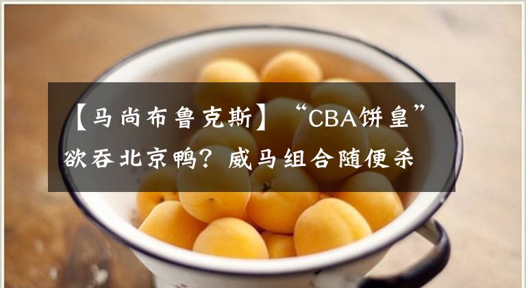 【马尚布鲁克斯】“CBA饼皇”欲吞北京鸭？威马组合随便杀？