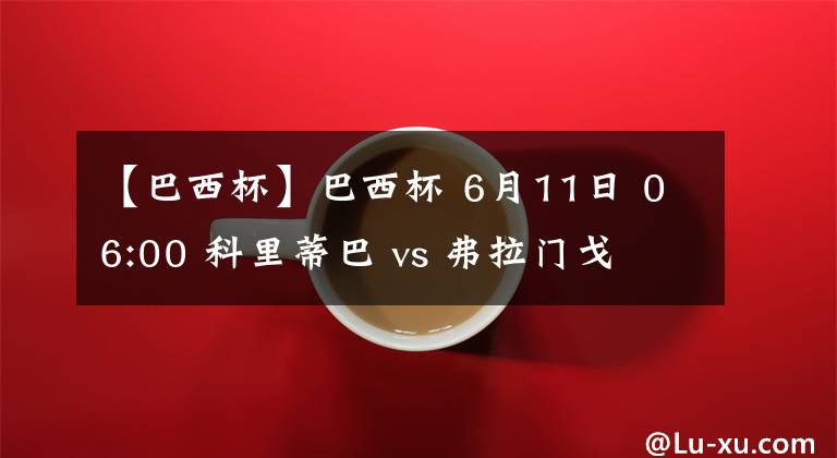 【巴西杯】巴西杯 6月11日 06:00 科里蒂巴 vs 弗拉门戈