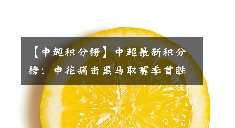 【中超积分榜】中超最新积分榜：申花痛击黑马取赛季首胜，恒大迎登顶良机