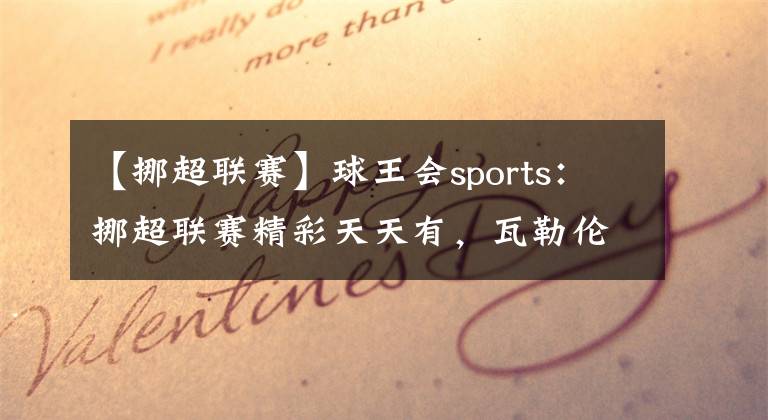 【挪超联赛】球王会sports：挪超联赛精彩天天有，瓦勒伦加对阵莫尔德