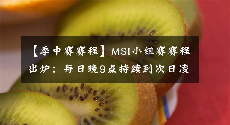 【季中赛赛程】MSI小组赛赛程出炉：每日晚9点持续到次日凌晨2点