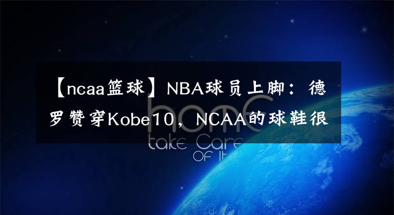 【ncaa篮球】NBA球员上脚：德罗赞穿Kobe10，NCAA的球鞋很帅！