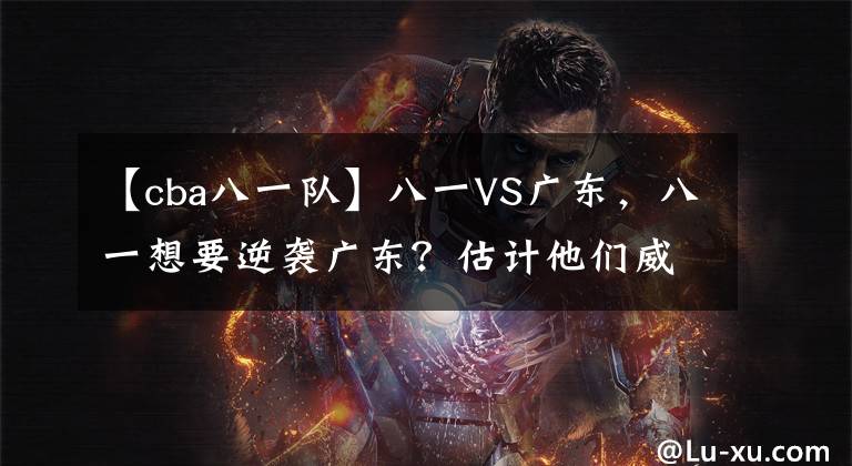 【cba八一队】八一VS广东，八一想要逆袭广东？估计他们威姆斯这关都过不去！