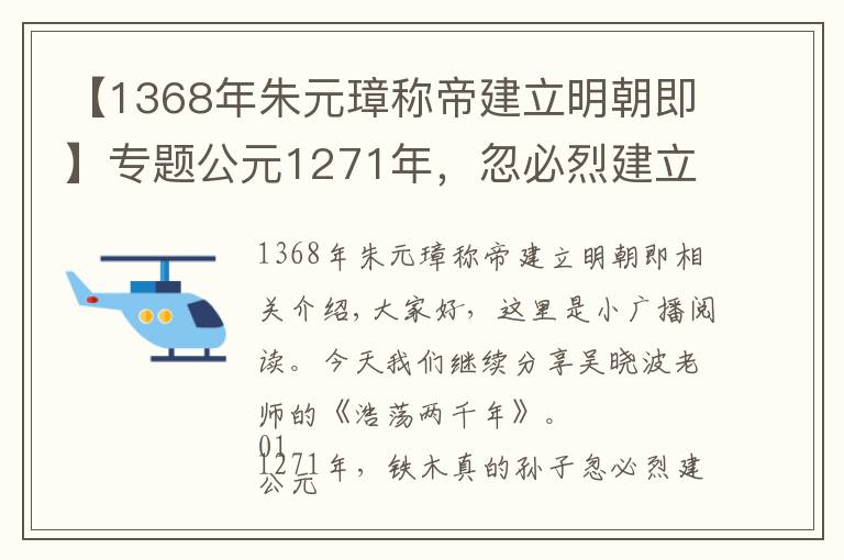 【1368年朱元璋称帝建立明朝即】专题公元1271年，忽必烈建立大元帝国，进行了一项当时极为先进的改革