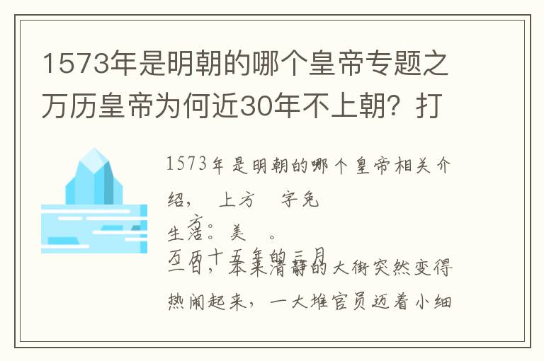 1573年是明朝的哪个皇帝专题之万历皇帝为何近30年不上朝？打开他陵墓的那一刻，世人恍然大悟……