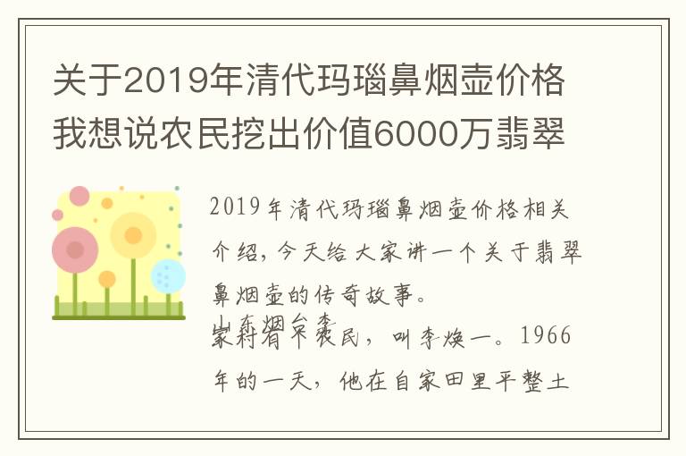 关于2019年清代玛瑙鼻烟壶价格我想说农民挖出价值6000万翡翠鼻烟壶，准备拿来换拖拉机，后上交国家！