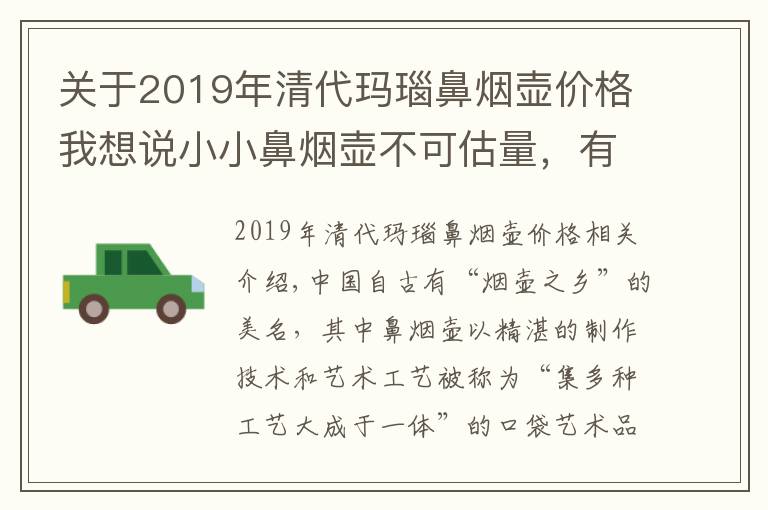 关于2019年清代玛瑙鼻烟壶价格我想说小小鼻烟壶不可估量，有些竟价值百万以上，给套房子都不换