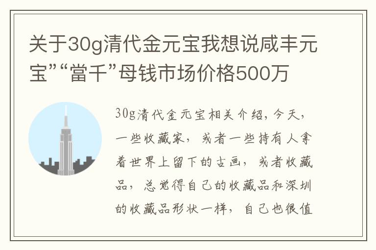 关于30g清代金元宝我想说咸丰元宝”“當千”母钱市场价格500万元，你有吗？附部分价格表