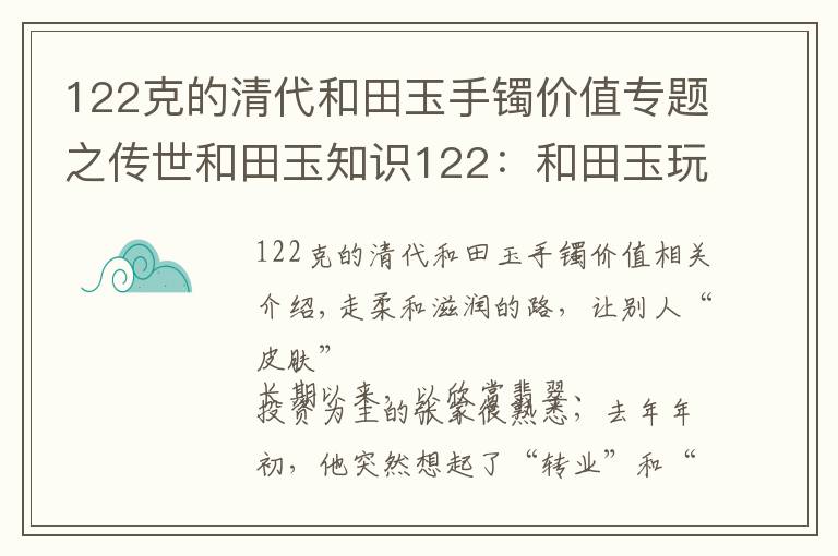 122克的清代和田玉手镯价值专题之传世和田玉知识122：和田玉玩的是皮还是润