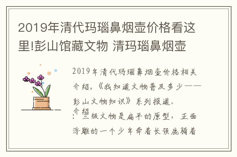 2019年清代玛瑙鼻烟壶价格看这里!彭山馆藏文物 清玛瑙鼻烟壶