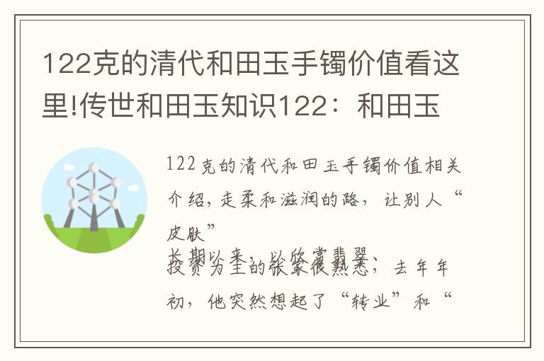 122克的清代和田玉手镯价值看这里!传世和田玉知识122：和田玉玩的是皮还是润