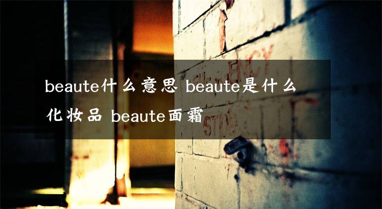 beaute什么意思 beaute是什么化妆品 beaute面霜