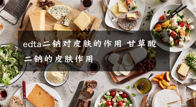 edta二钠对皮肤的作用 甘草酸二钠的皮肤作用文章配图