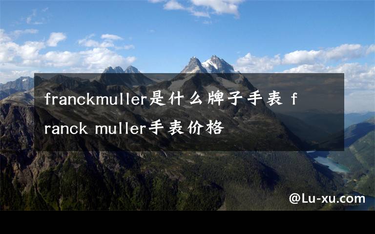 franckmuller是什么牌子手表 franck muller手表价格