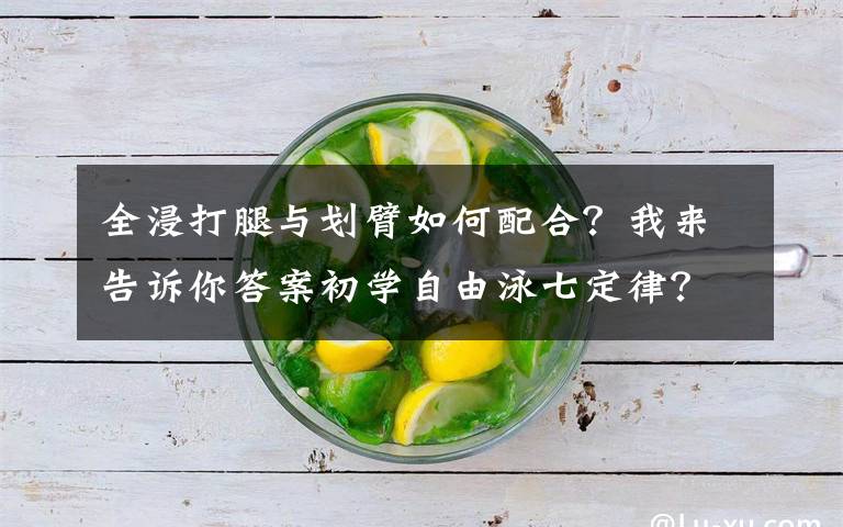 全浸打腿与划臂如何配合？我来告诉你答案初学自由泳七定律？全浸自由泳与竞技自由泳技术上的差异