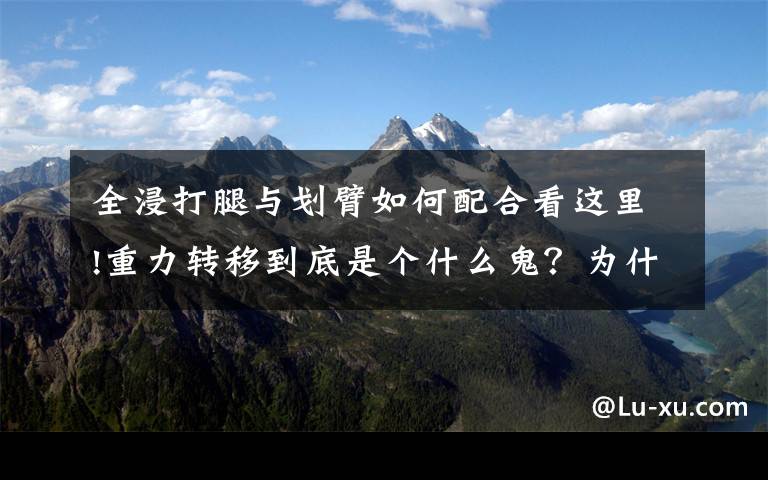 全浸打腿与划臂如何配合看这里!重力转移到底是个什么鬼？为什么可以让自由泳变得轻松省力