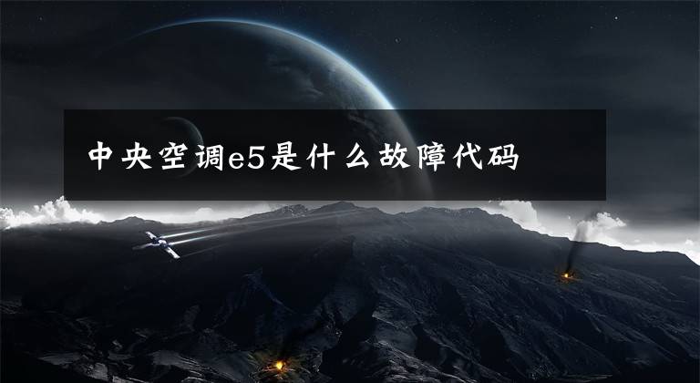 中央空调e5是什么故障代码