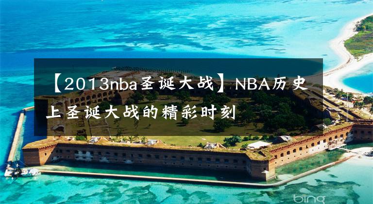 【2013nba圣诞大战】NBA历史上圣诞大战的精彩时刻