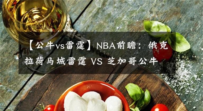 【公牛vs雷霆】NBA前瞻：俄克拉荷马城雷霆 VS 芝加哥公牛