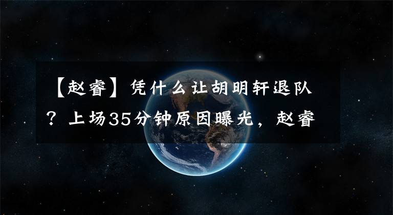 【赵睿】凭什么让胡明轩退队？上场35分钟原因曝光，赵睿最懂他的艰辛