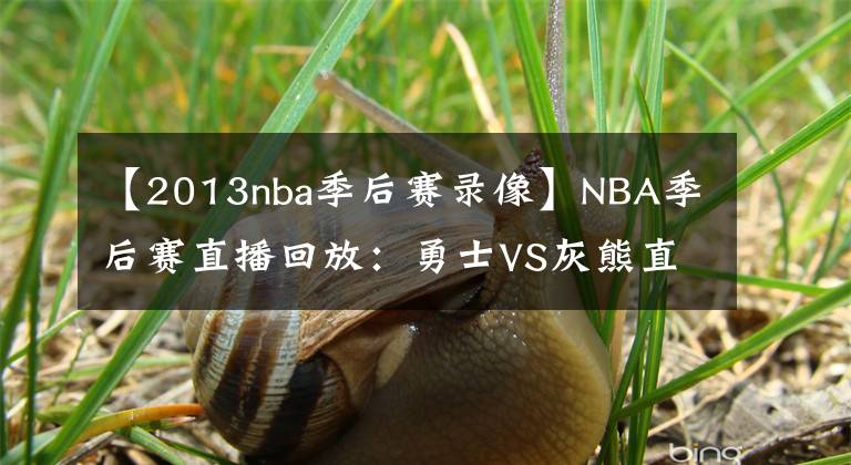 【2013nba季后赛录像】NBA季后赛直播回放：勇士VS灰熊直播 117-116 勇士险胜！录像回放