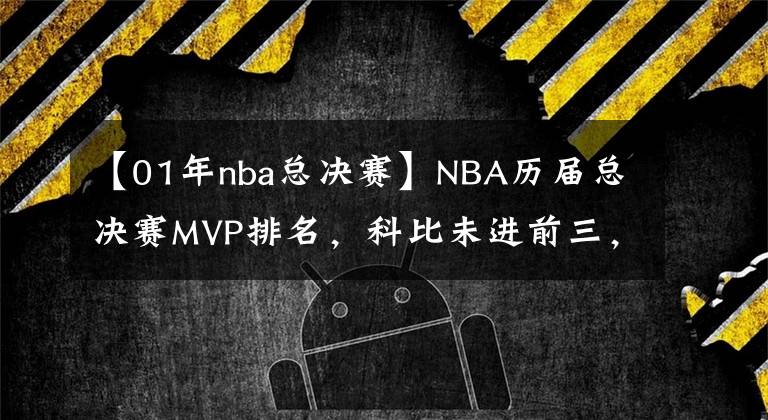 【01年nba总决赛】NBA历届总决赛MVP排名，科比未进前三，詹姆斯和乔丹都压不住第一