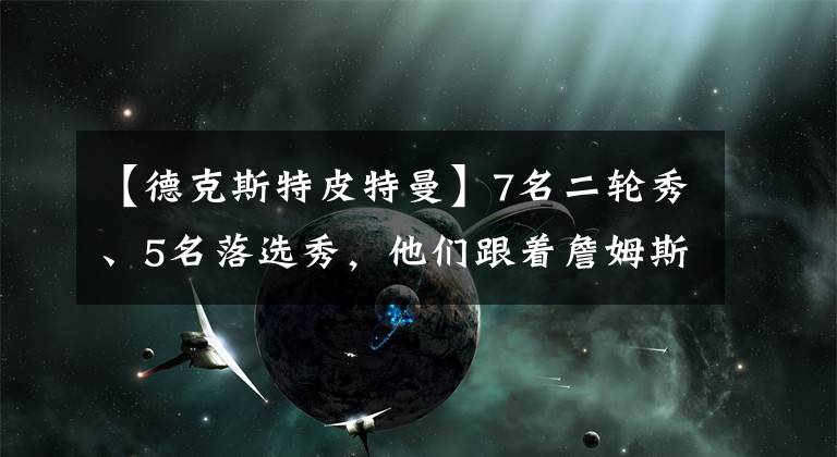 【德克斯特皮特曼】7名二轮秀、5名落选秀，他们跟着詹姆斯首尝总冠军滋味