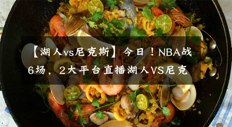 【湖人vs尼克斯】今日！NBA战6场，2大平台直播湖人VS尼克斯！太阳重回胜利轨道？