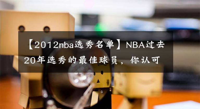 【2012nba选秀名单】NBA过去20年选秀的最佳球员，你认可吗？