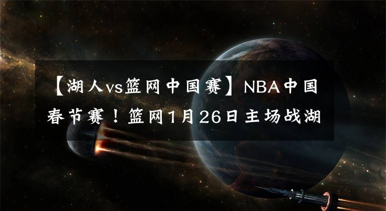 【湖人vs篮网中国赛】NBA中国春节赛！篮网1月26日主场战湖人 欧文阿杜缺席略遗憾