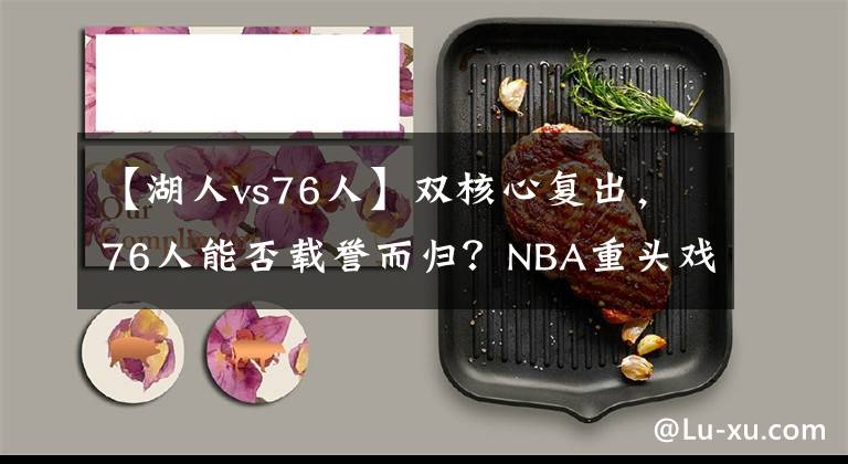 【湖人vs76人】双核心复出，76人能否载誉而归？NBA重头戏：湖人VS76人