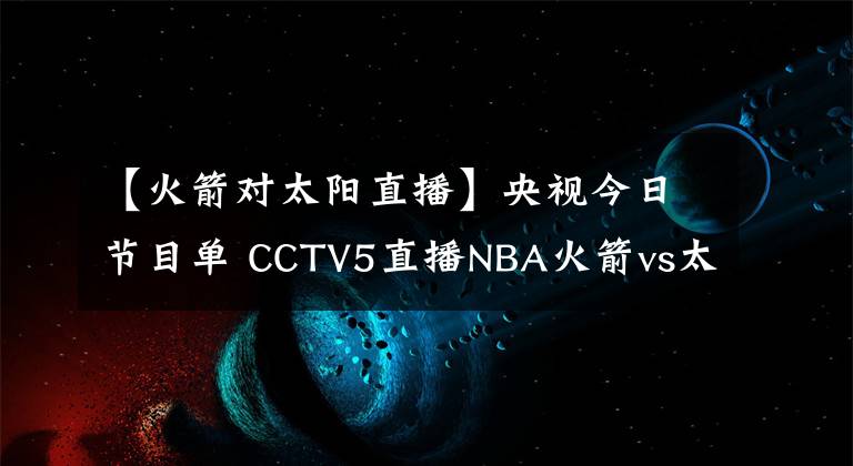 【火箭对太阳直播】央视今日节目单 CCTV5直播NBA火箭vs太阳 CCTV5+转高山滑雪世锦赛