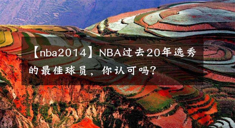 【nba2014】NBA过去20年选秀的最佳球员，你认可吗？