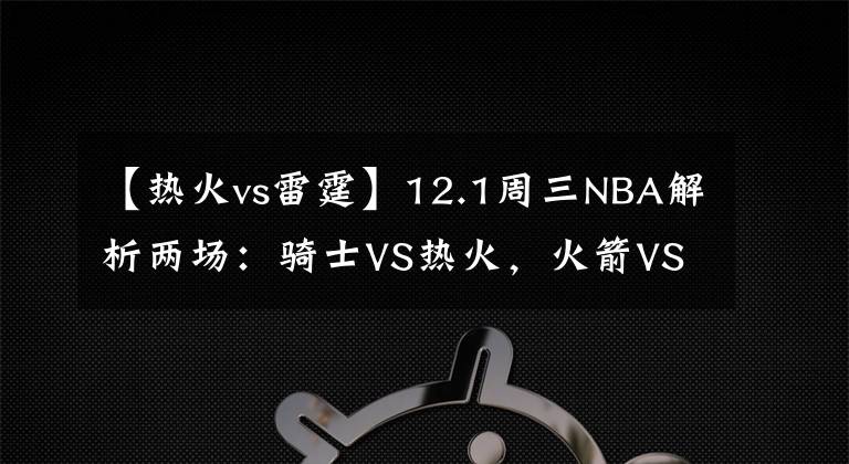 【热火vs雷霆】12.1周三NBA解析两场：骑士VS热火，火箭VS雷霆！