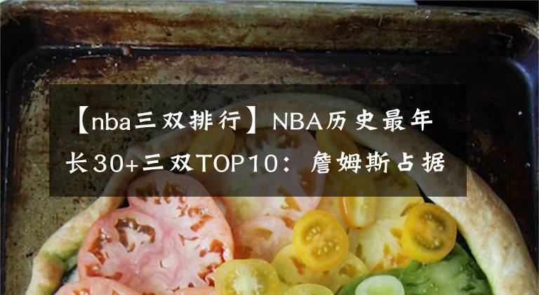 【nba三双排行】NBA历史最年长30+三双TOP10：詹姆斯占据其中8席 科比第4&伯德第5