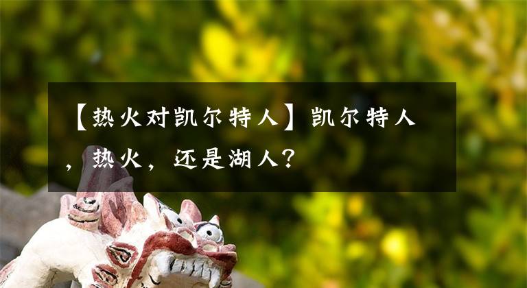 【热火对凯尔特人】凯尔特人，热火，还是湖人？