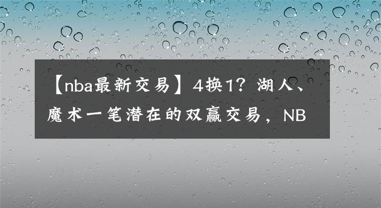 【nba最新交易】4换1？湖人、魔术一笔潜在的双赢交易，NBA又一顶级强队要来了？