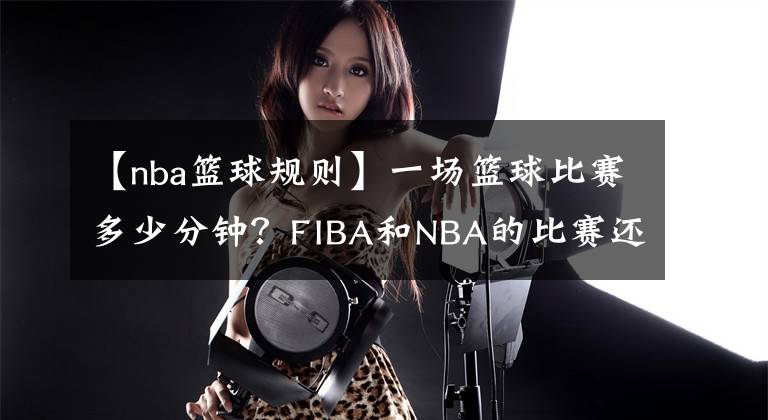【nba篮球规则】一场篮球比赛多少分钟？FIBA和NBA的比赛还真不一样