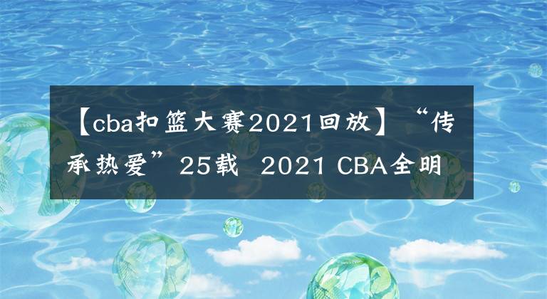 【cba扣篮大赛2021回放】“传承热爱”25载  2021 CBA全明星周末荣耀绽放