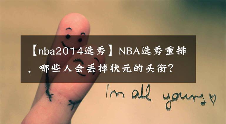 【nba2014选秀】NBA选秀重排，哪些人会丢掉状元的头衔？