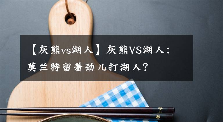 【灰熊vs湖人】灰熊VS湖人：莫兰特留着劲儿打湖人？