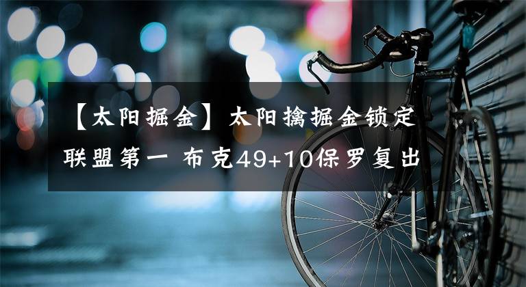 【太阳掘金】太阳擒掘金锁定联盟第一 布克49+10保罗复出17+13