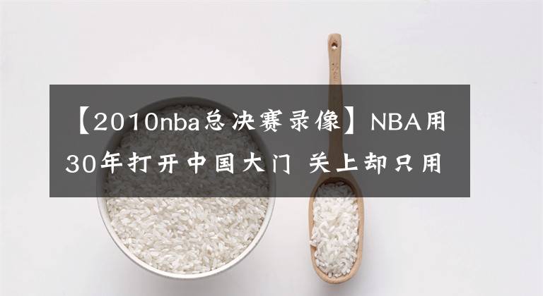 【2010nba总决赛录像】NBA用30年打开中国大门 关上却只用了3天