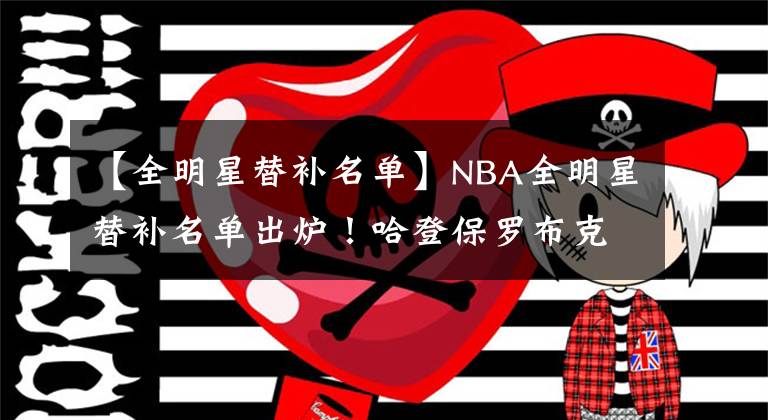 【全明星替补名单】NBA全明星替补名单出炉！哈登保罗布克均在列 两人生涯首次入选