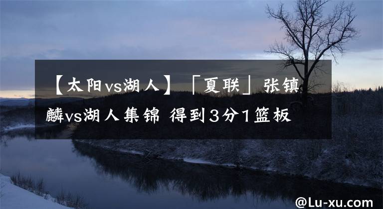 【太阳vs湖人】「夏联」张镇麟vs湖人集锦 得到3分1篮板