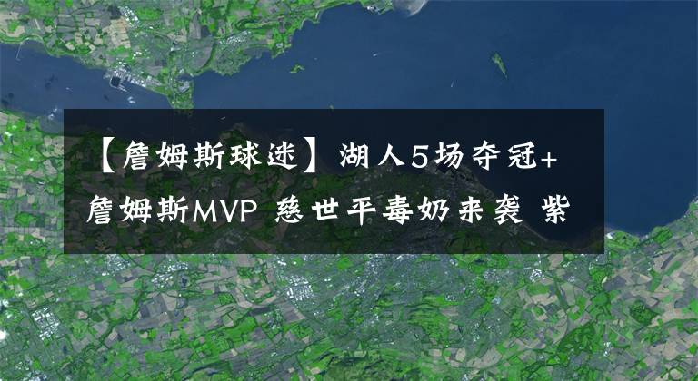 【詹姆斯球迷】湖人5场夺冠+詹姆斯MVP 慈世平毒奶来袭 紫金球迷哭晕在厕所