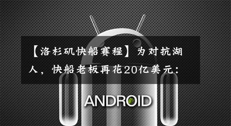 【洛杉矶快船赛程】为对抗湖人，快船老板再花20亿美元：这才是航母翻身的开始？